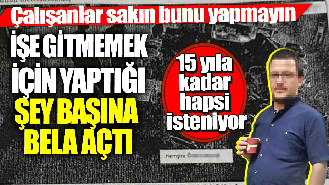 Çalışanlar sakın bunu yapmayın! İşe gitmemek için yaptığı şey başına büyük bela açtı... 15 yıla kadar hapsi isteniyor