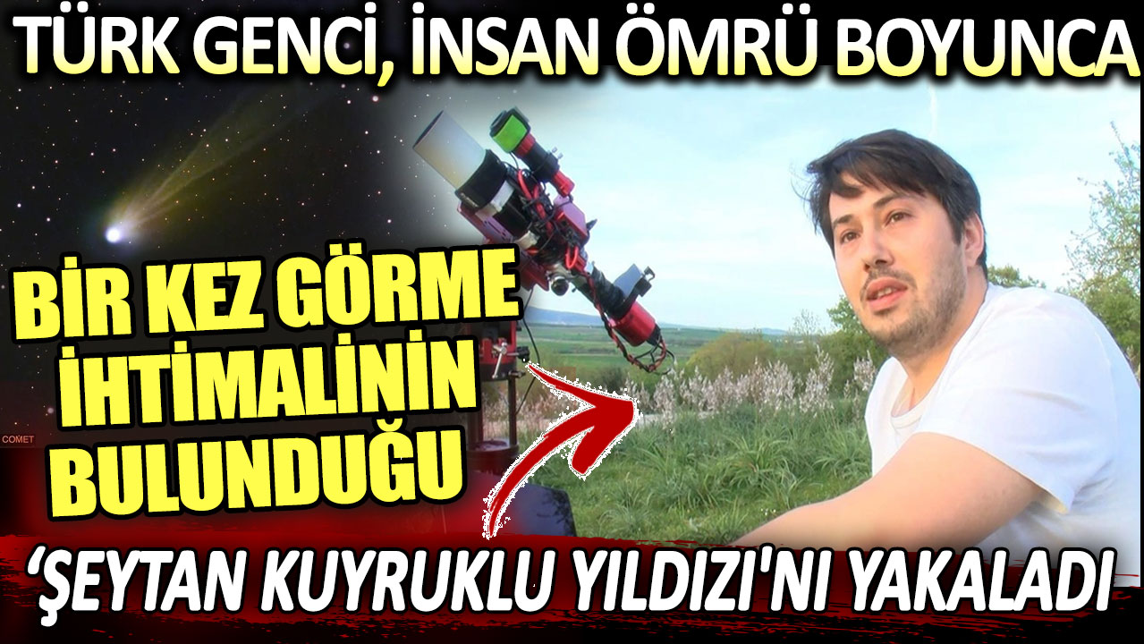 Türk genci insan ömrü boyunca bir kez görme ihtimalinin bulunduğu 'Şeytan Kuyruklu Yıldızı'nı yakaladı!