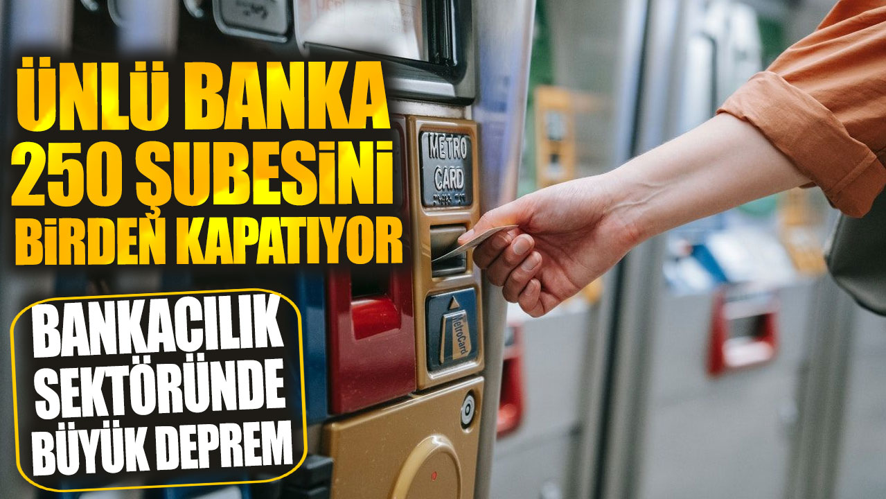 Bankacılık sektöründe büyük deprem! Ünlü banka 250 şubesini birden kapatıyor