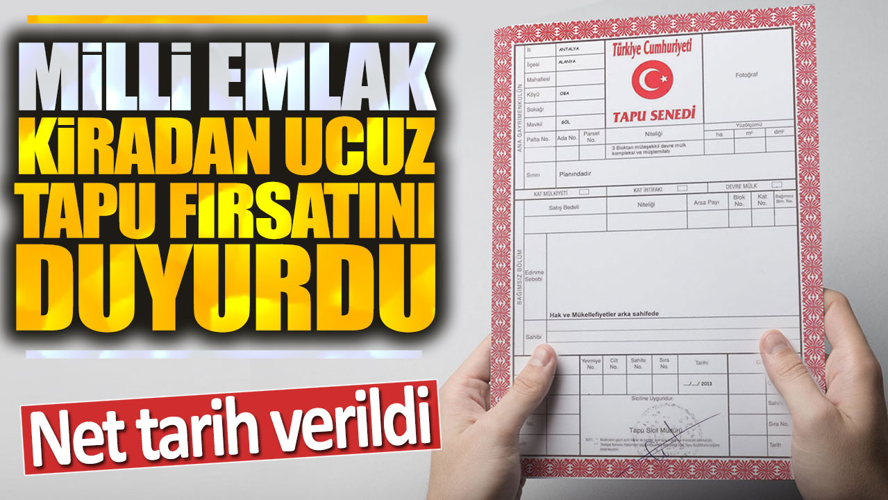 Milli Emlak kiradan ucuz tapu fırsatını duyurdu: Net tarih verildi