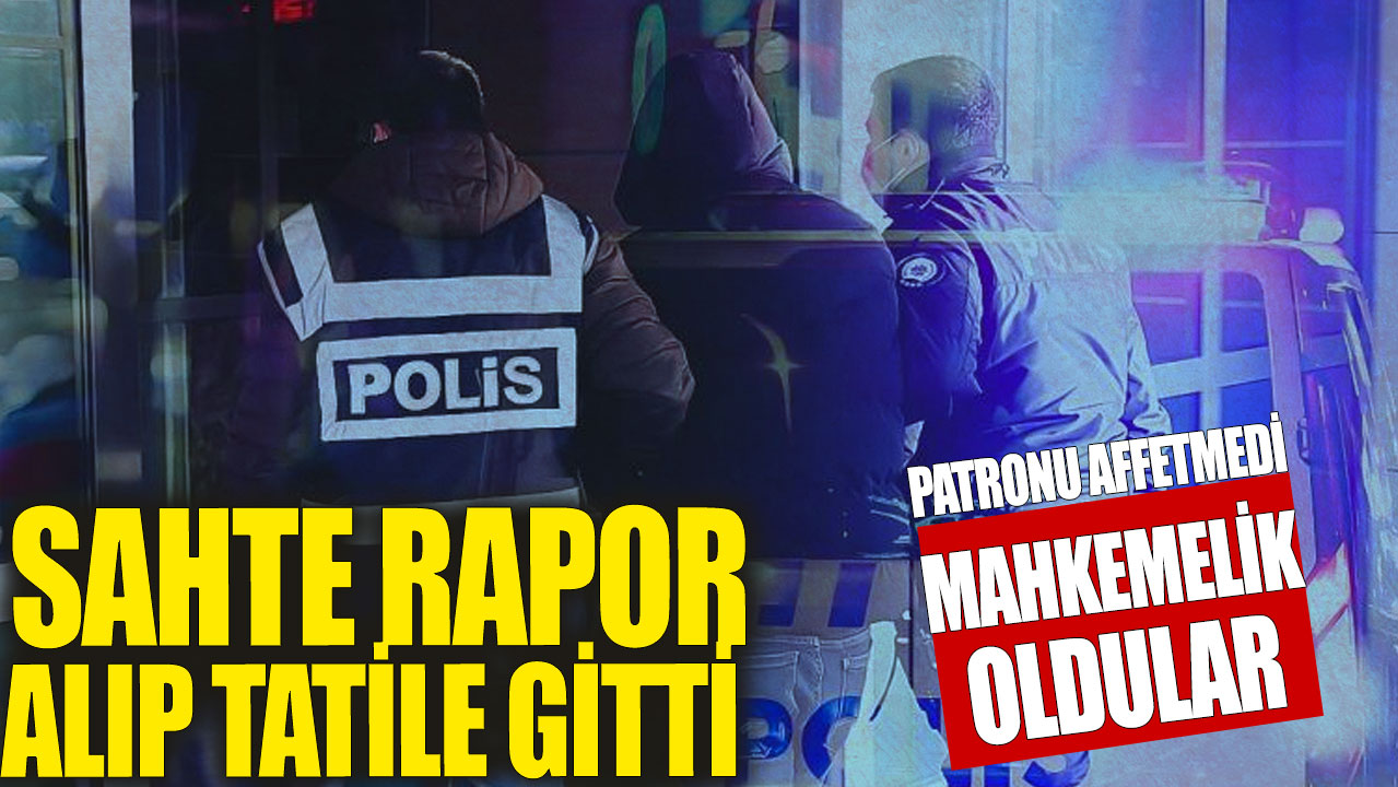 Sahte rapor alıp tatile gitti! Patronu affetmedi