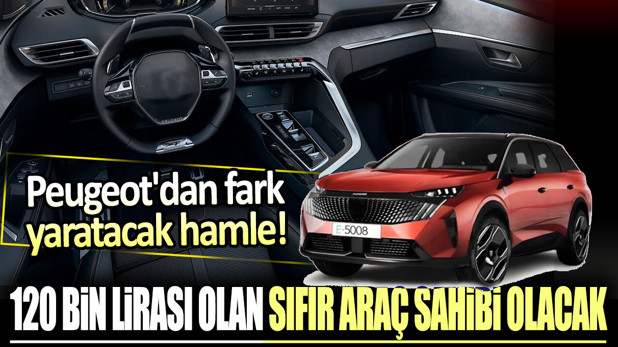 120 bin lirası olan sıfır araç sahibi olacak: Peugeot'dan fark yaratacak hamle!