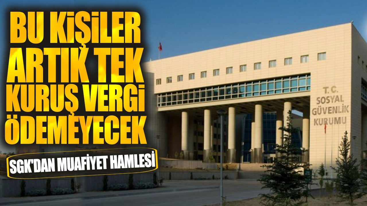 SGK'dan muafiyet hamlesi! Bu kişiler artık tek kuruş vergi ödemeyecek