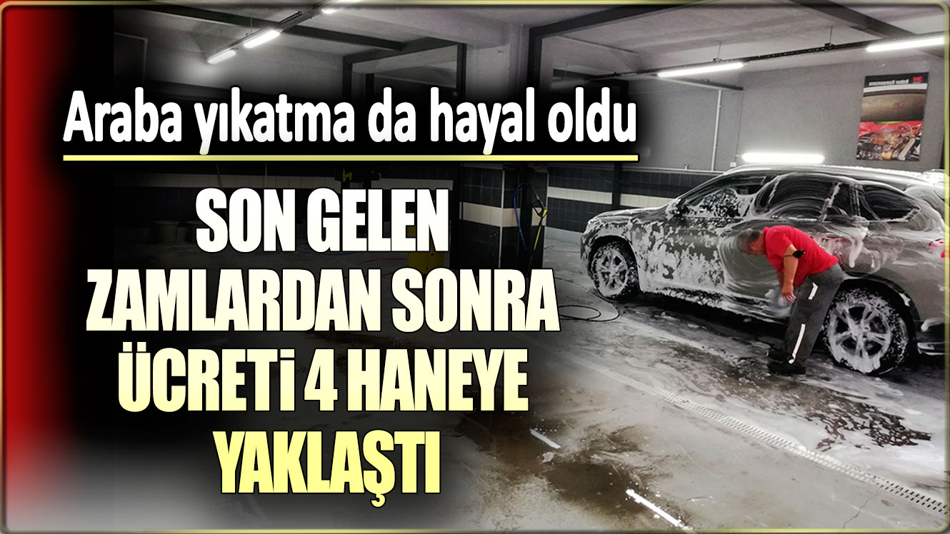 Son gelen zamlardan sonra ücreti 4 haneye yaklaştı: Araba yıkatma da hayal oldu