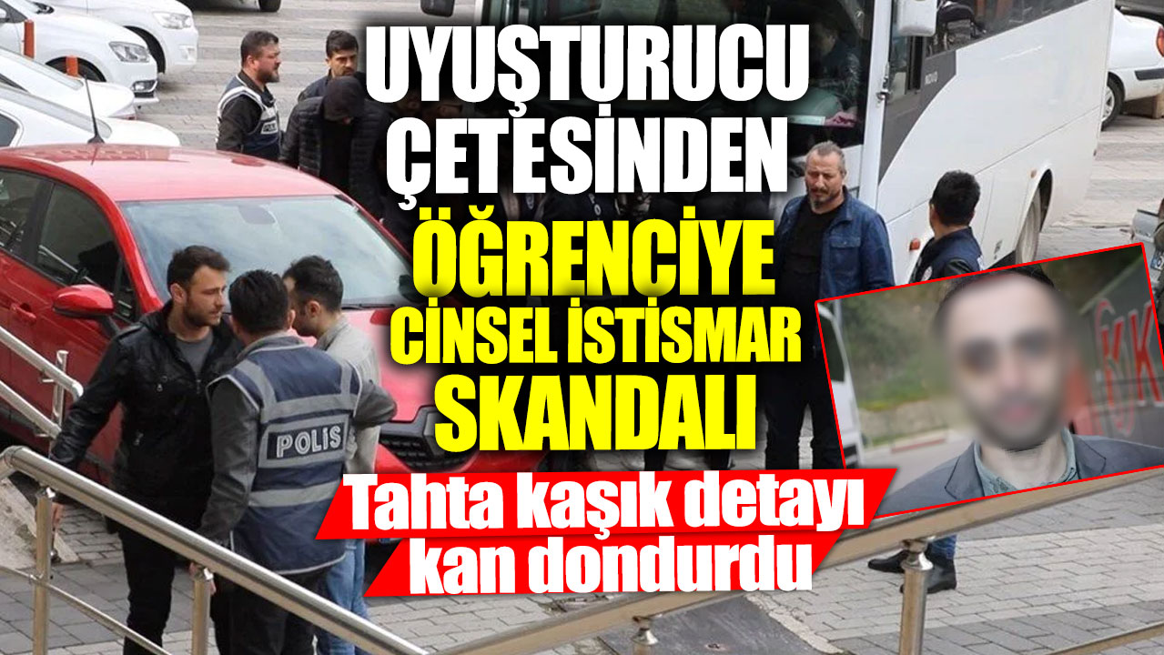 Uyuşturucu çetesinden öğrenciye cinsel istismar skandalı!  Tahta kaşık detayı kan dondurdu