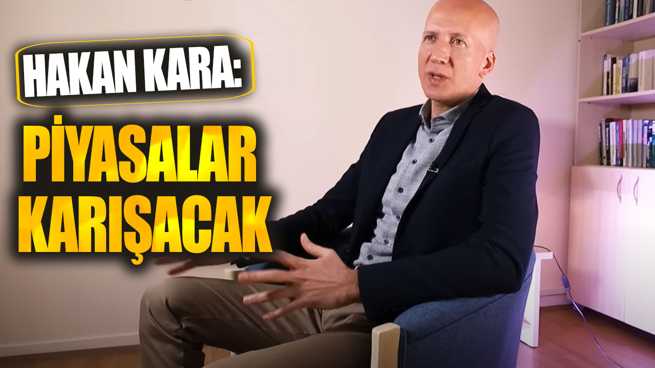 Hakan Kara: Piyasalar karışacak