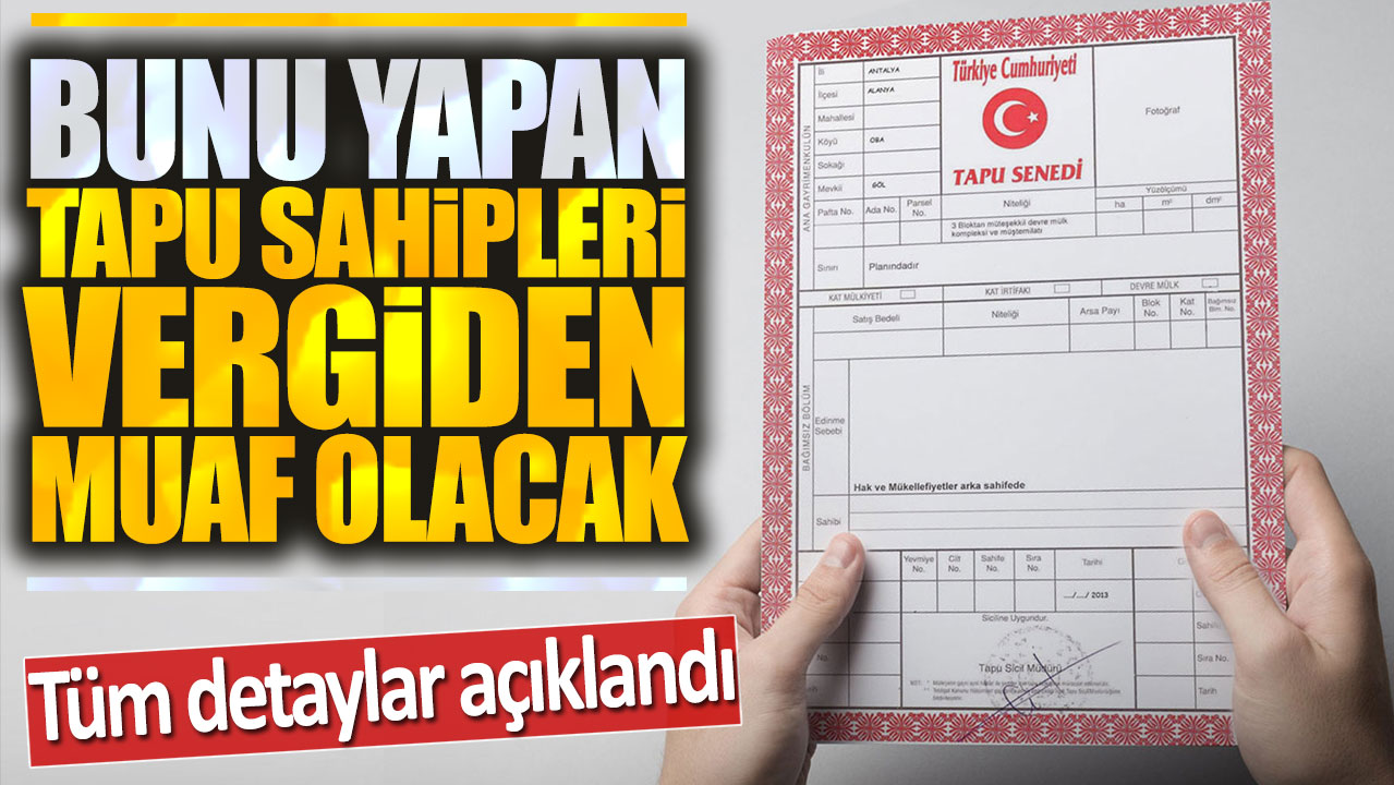 Bunu yapan tapu sahipleri vergiden muaf olacak: Tüm detaylar açıklandı