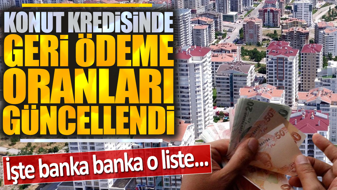 Konut kredisinde geri ödeme oranları güncellendi: İşte banka banka liste