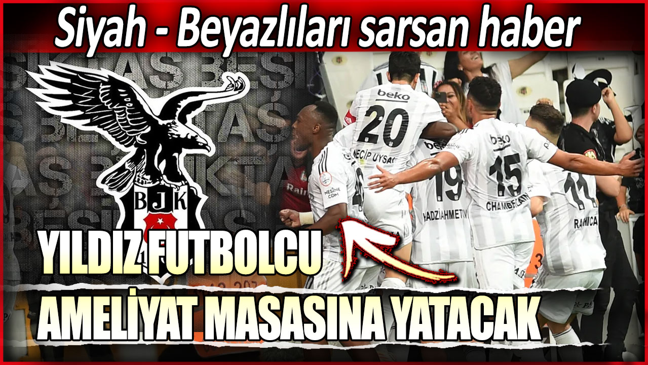 Yıldız futbolcu ameliyat masasına yatacak: Siyah-Beyazlıları sarsan haber!