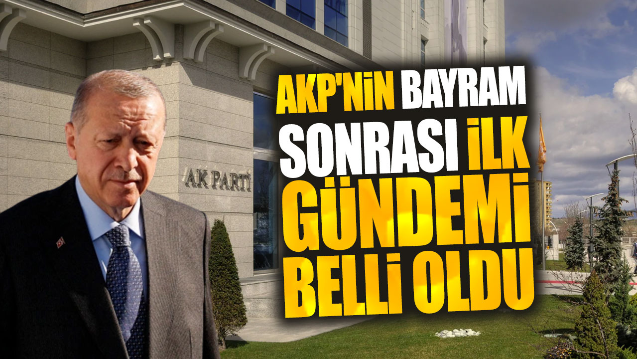 AKP'nin bayram sonrası ilk gündemi belli oldu