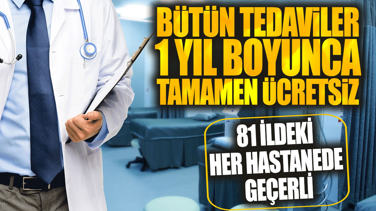 Bütün tedaviler 1 yıl boyunca tamamen ücretsiz! 81 ildeki her hastanede geçerli