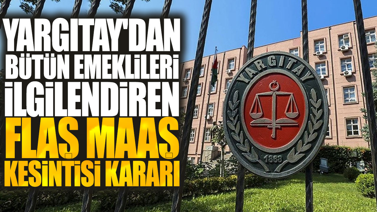 Yargıtay'dan bütün emeklileri ilgilendiren flaş maaş kesintisi kararı