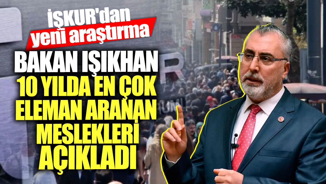 İŞKUR'dan yeni araştırma! Bakan Işıkhan 10 yılda en çok eleman aranan meslekleri açıkladı