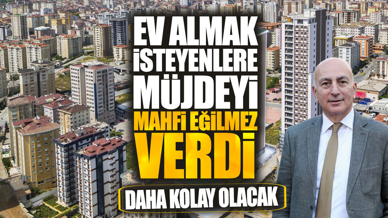 Ev almak isteyenlere müjdeyi Mahfi Eğilmez verdi