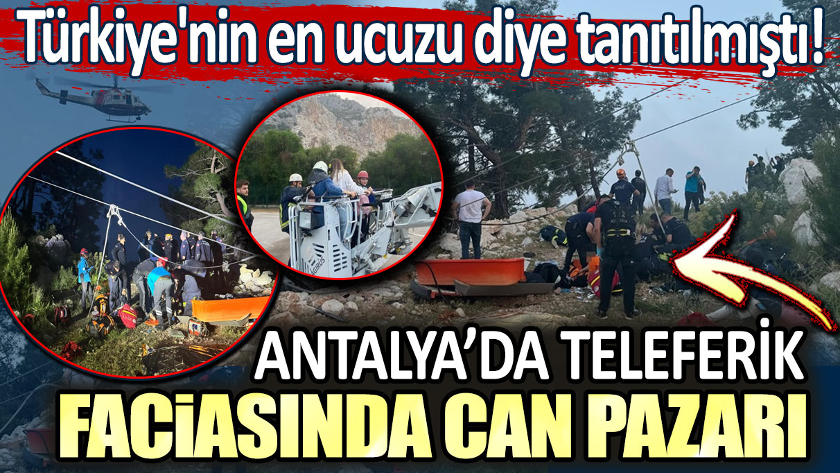 Antalya’da teleferik faciasında can pazarı: Türkiye'nin en ucuzu diye tanıtılmıştı!