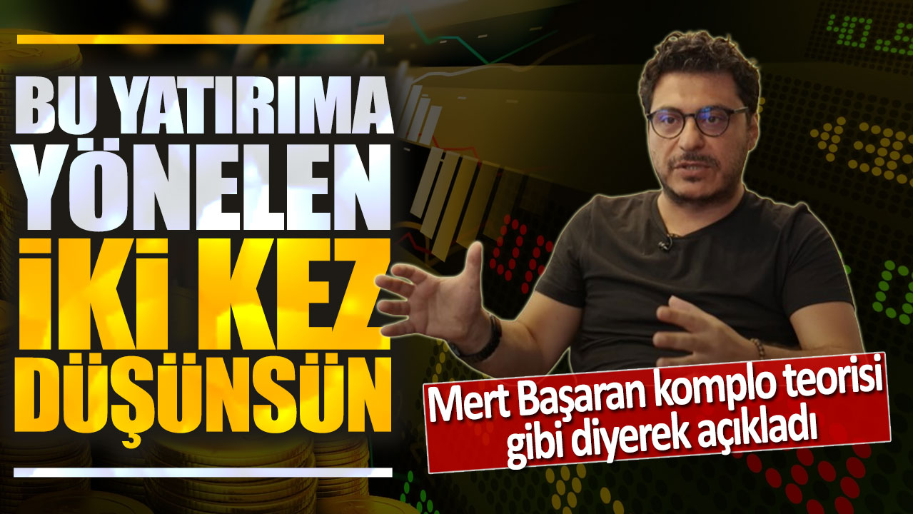 Mert Başaran komplo teorisi gibi diyerek açıkladı: Bu yatırıma yönelen iki kez düşünsün