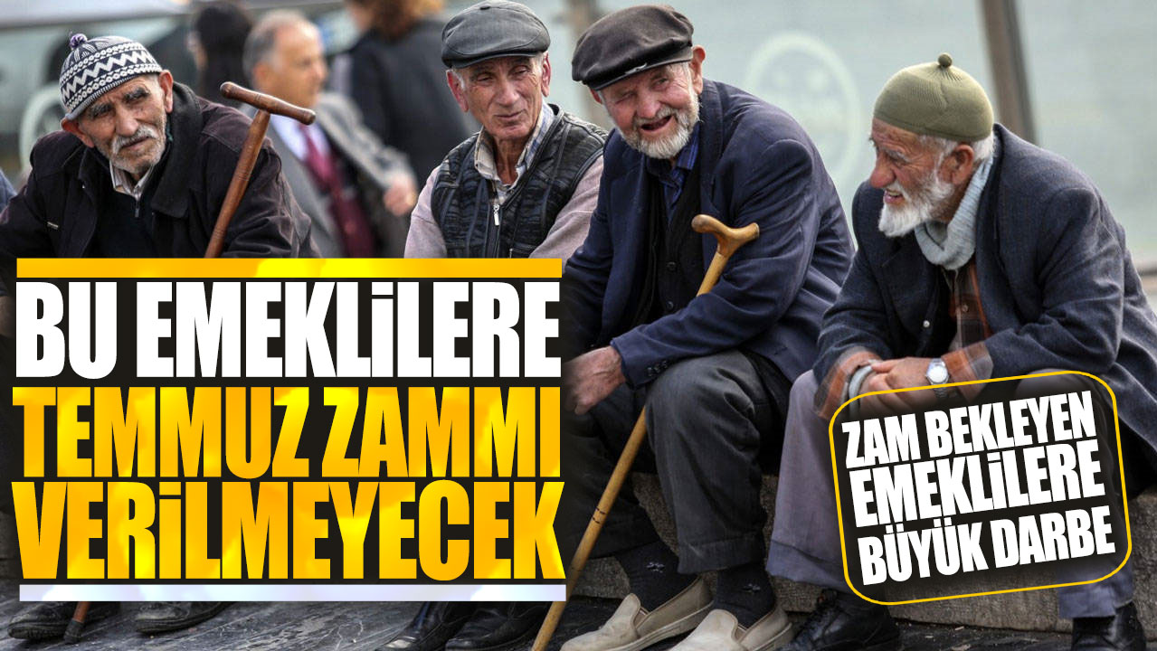 Zam bekleyen emeklilere büyük darbe! Bu emeklilere temmuz zammı verilmeyecek