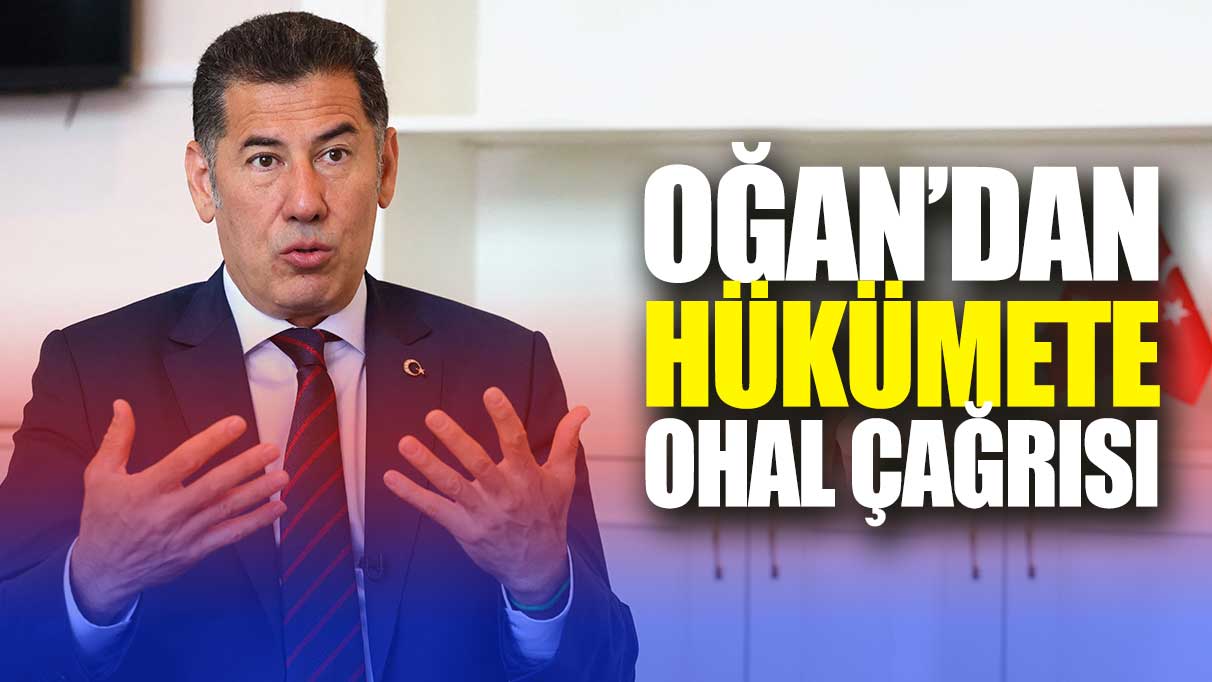 Sinan Oğan’dan hükümete OHAL çağrısı