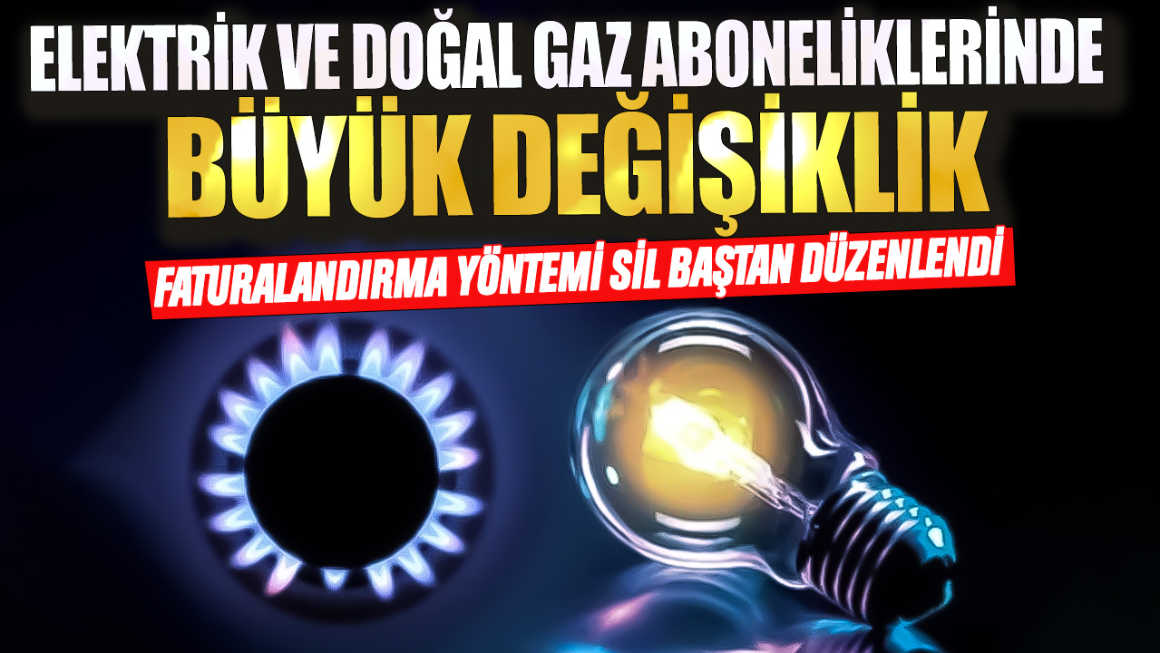 Elektrik ve doğal gaz aboneliklerinde büyük değişiklik! Faturalandırma yöntemi sil baştan düzenlendi