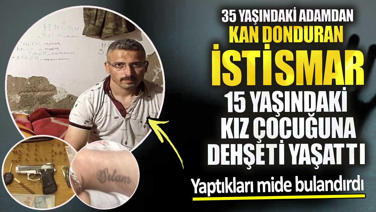 35 yaşındaki adamdan kan donduran istismar!  15 yaşındaki kız çocuğuna dehşeti yaşattı