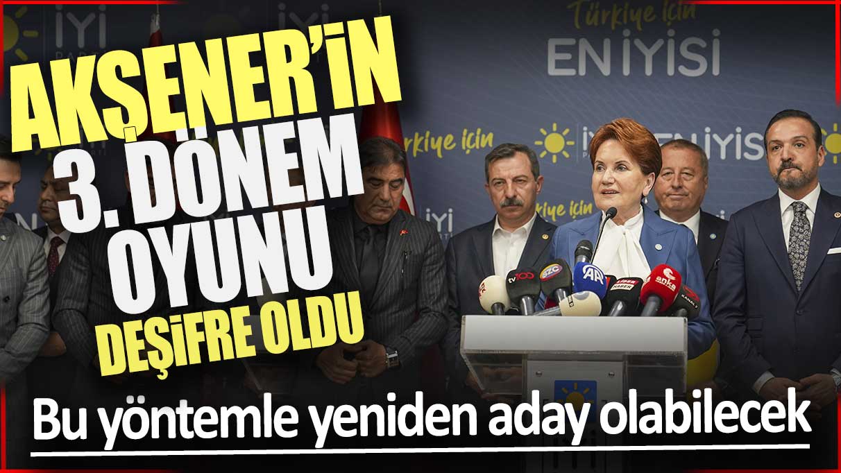 Akşener’in 3. dönem oyunu deşifre oldu: Bu yöntemle yeniden aday olabilecek