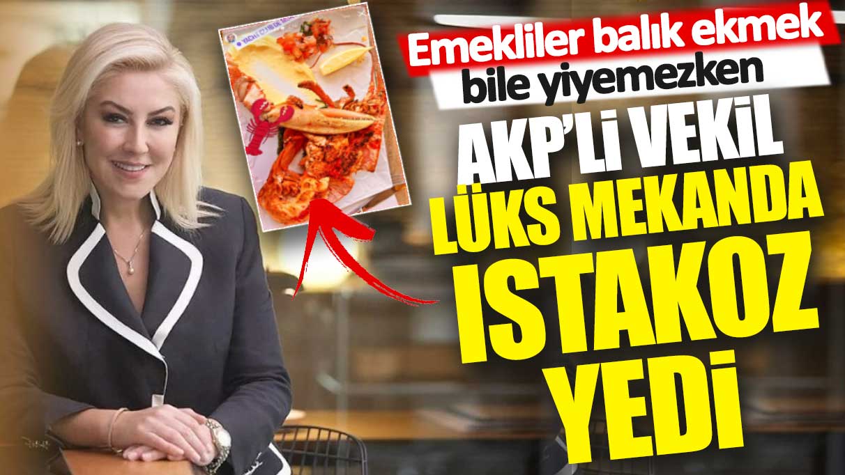 Emekliler balık ekmeği bile yiyemezken AKP'li vekil lüks mekanda ıstakoz yedi