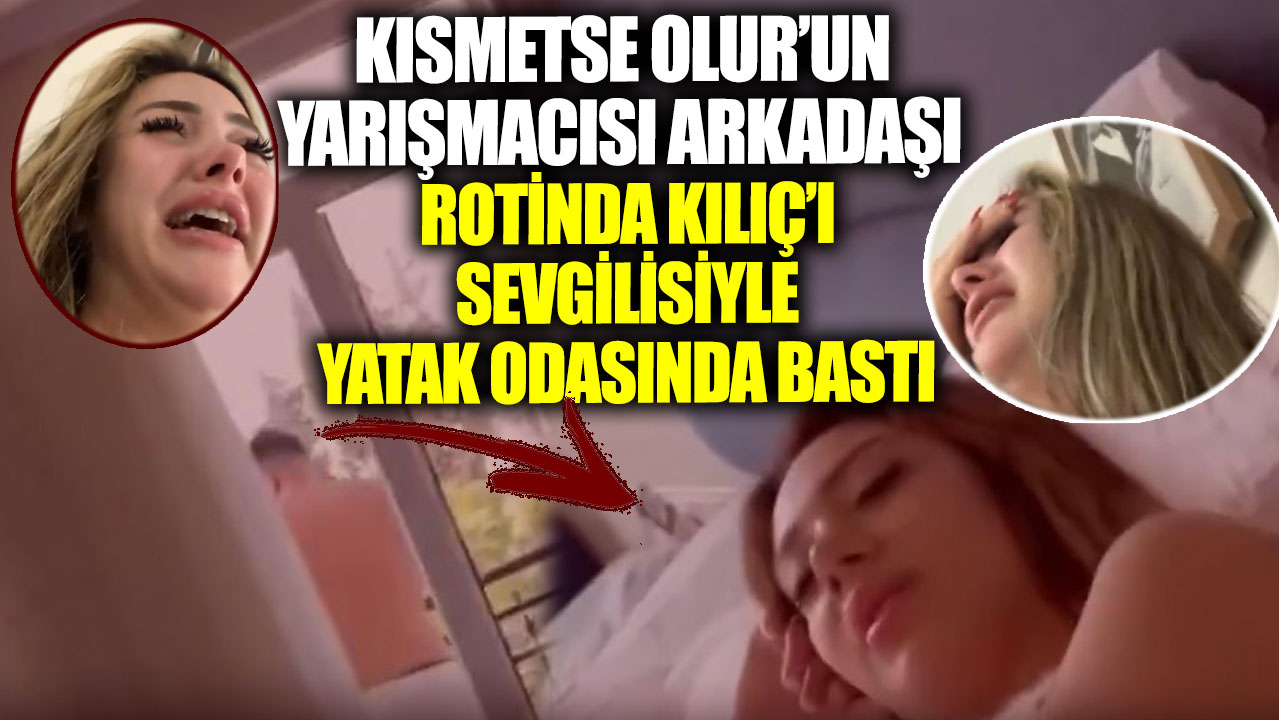 Kısmetse Olur’un yarışmacısı Gizem Çakal arkadaşı Rotinda Kılıç’ı sevgilisiyle yatak odasında bastı