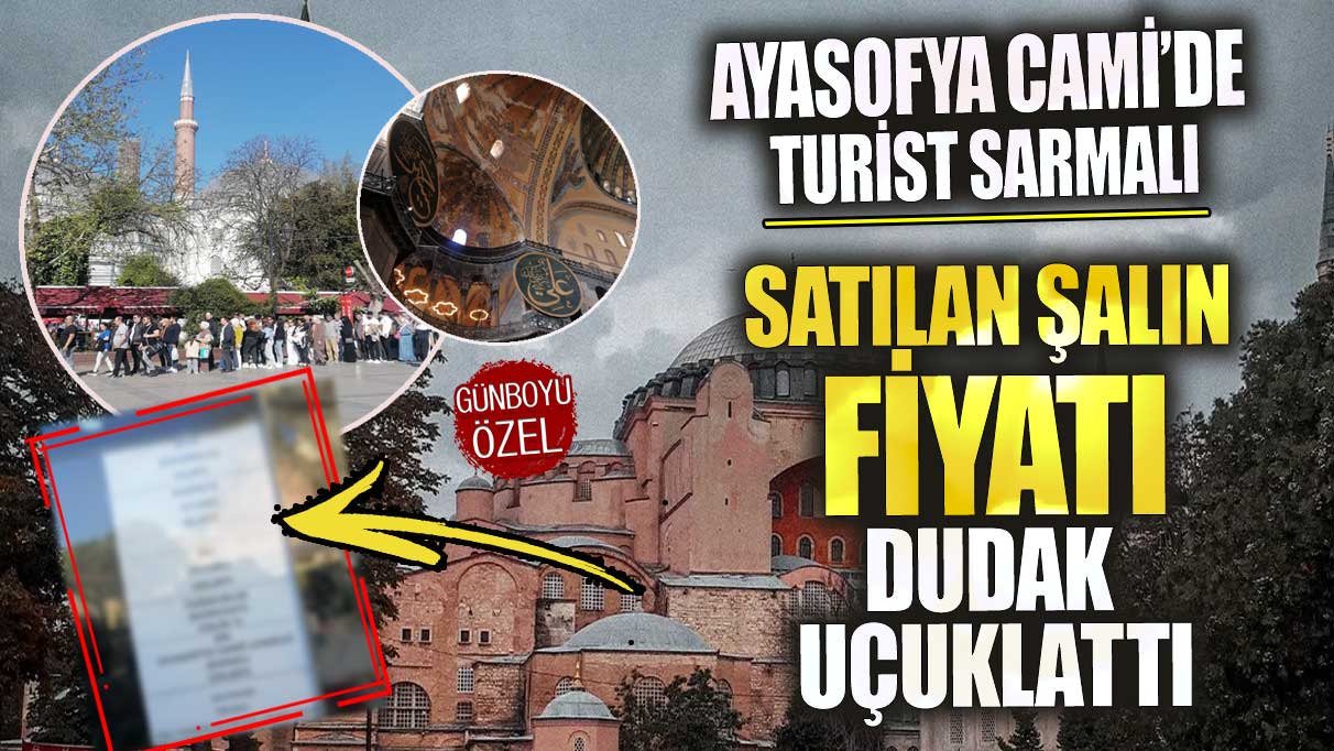 Ayasofya Cami’de turist sarmalı satılan şalın fiyatı dudak uçuklattı