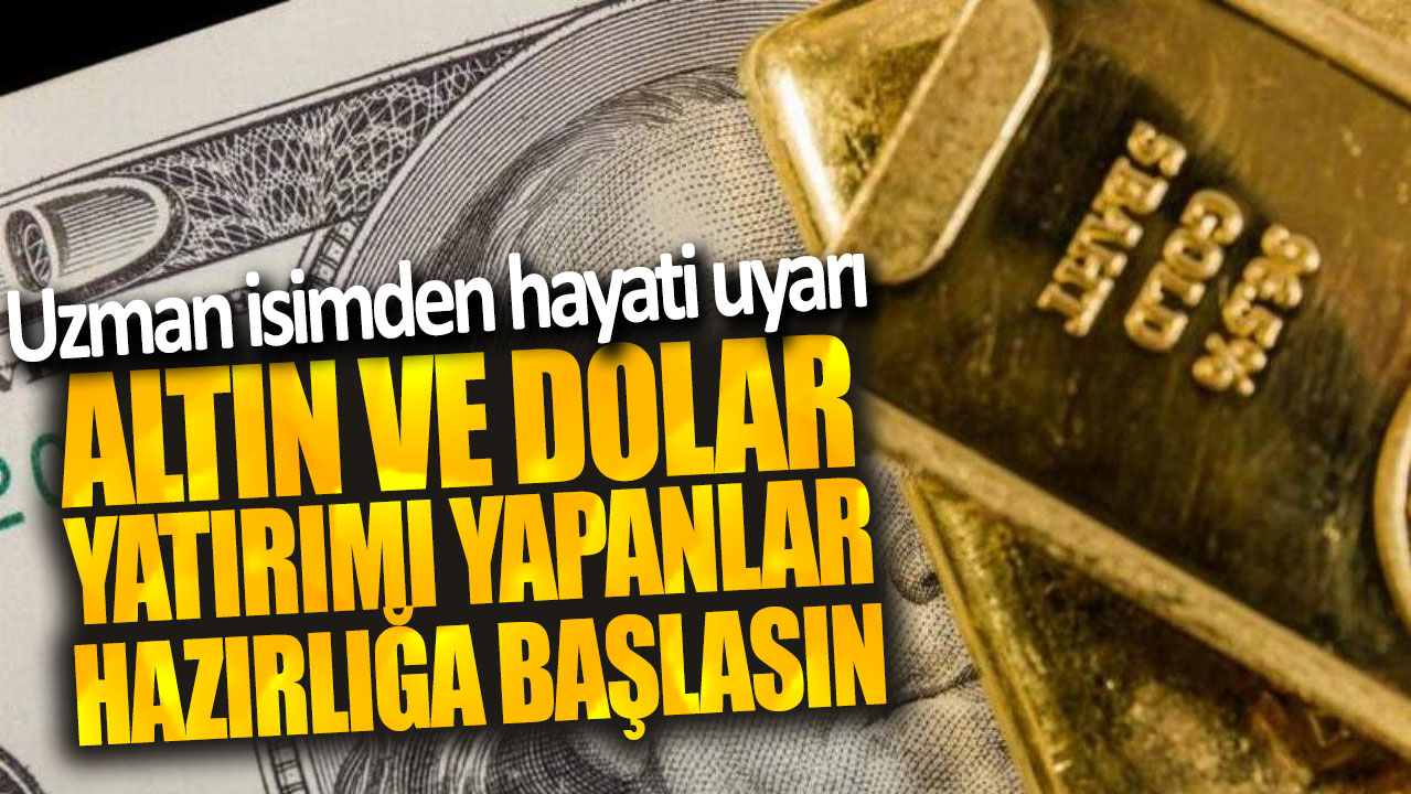 Uzman isimden hayati uyarı: Altın ve dolar yatırımı yapanlar hazırlığa başlasın