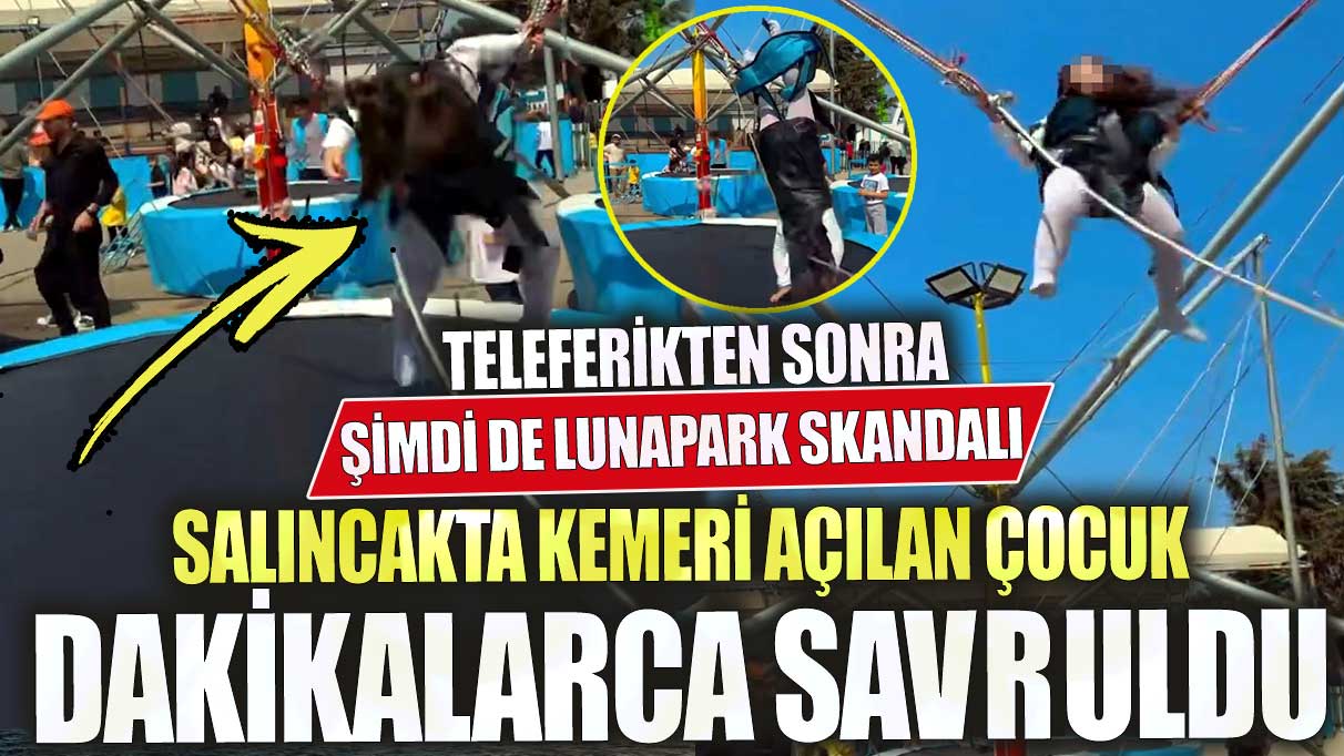 Teleferikten sonra şimdi de lunapark skandalı!  Salıncakta kemeri açılan çocuk dakikalarca savruldu