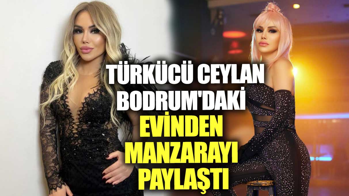 Türkücü Ceylan Bodrum'daki evinden manzarayı paylaştı!