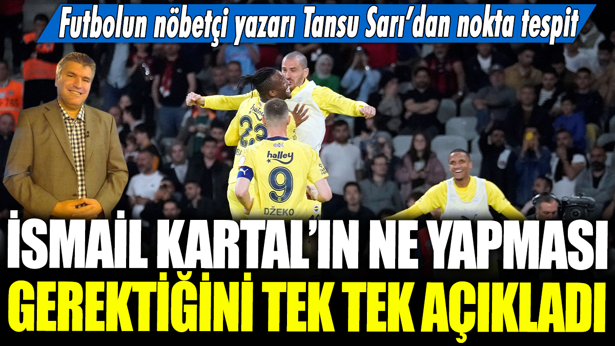 İsmail Kartal'ın yapması gereken şey ne? Futbolun nöbetçi yazarı Tansu Sarı’dan nokta tespit...