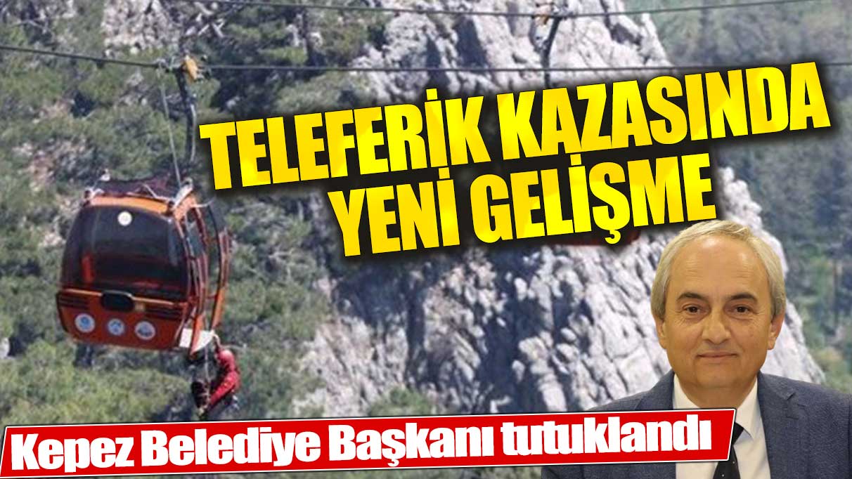 Teleferik kazasında yeni gelişme: Kepez Belediye Başkanı Kocagöz tutuklandı