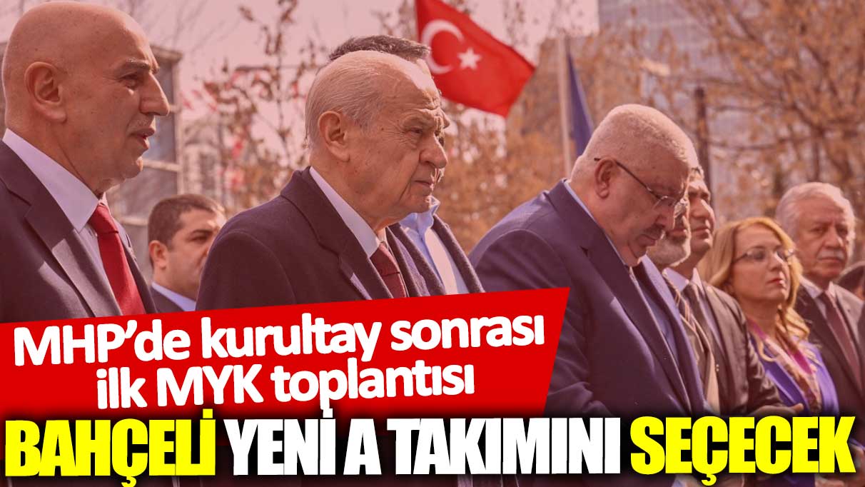 MHP’de kurultay sonrası ilk MYK toplantısı: Bahçeli A Takımını seçecek