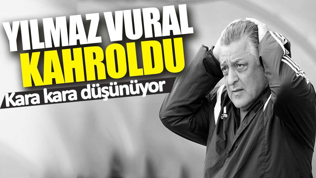 Yılmaz Vural kahroldu: Kara kara düşünüyor