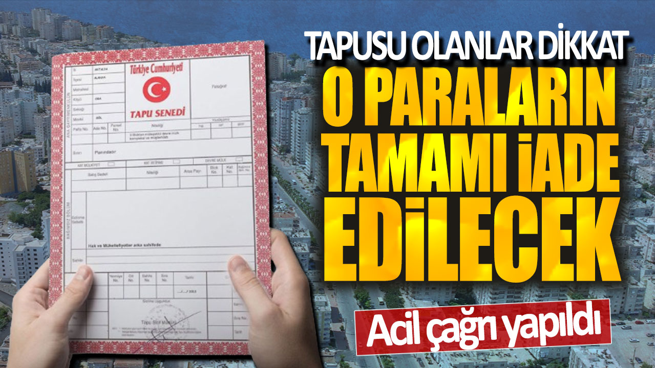 Tapusu olanlar dikkat! O paraların tamamı iade edilecek: Acil çağrı yapıldı