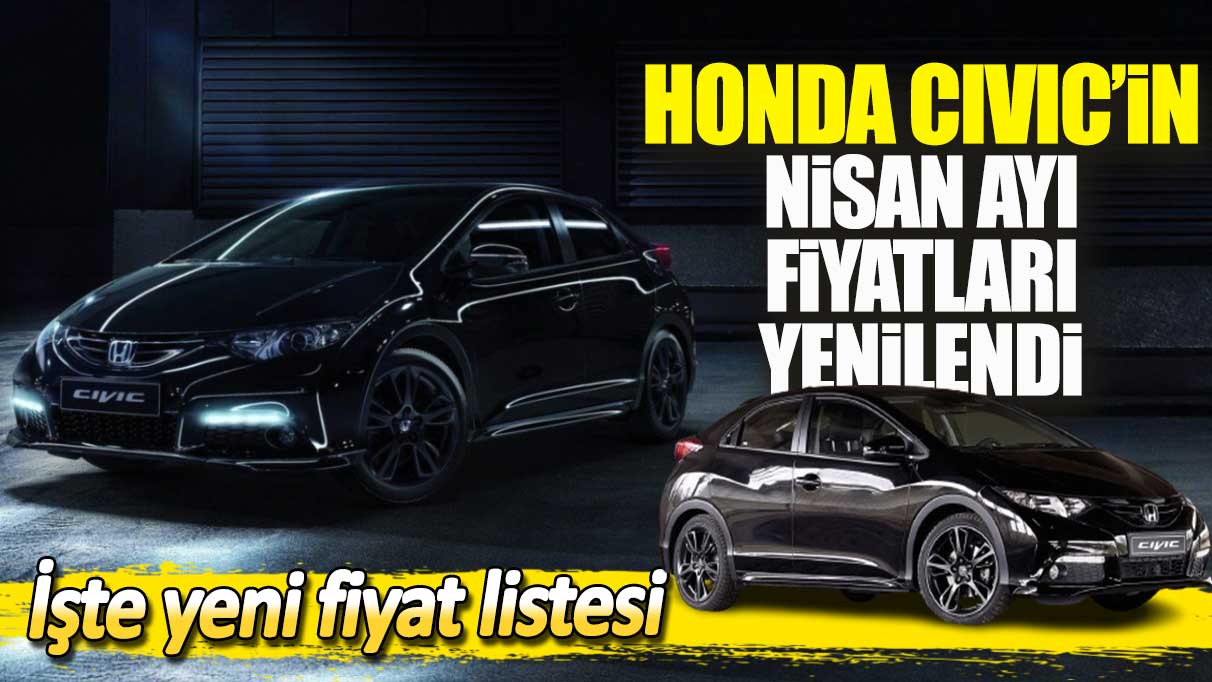 Honda Civic'in nisan ayı fiyatları yenilendi: İşte yeni fiyat listesi