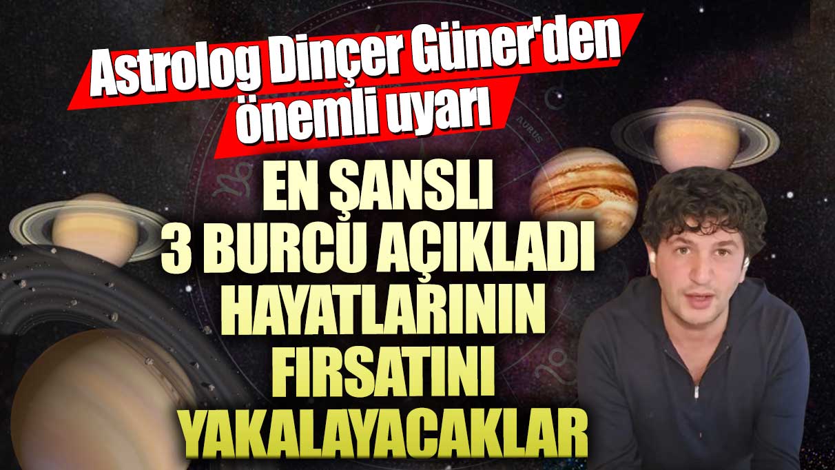 Astroloji uzmanı Dinçer Güner'den önemli uyarı: En şanslı 3 burcu açıkladı hayatlarının fırsatını yakalayacaklar