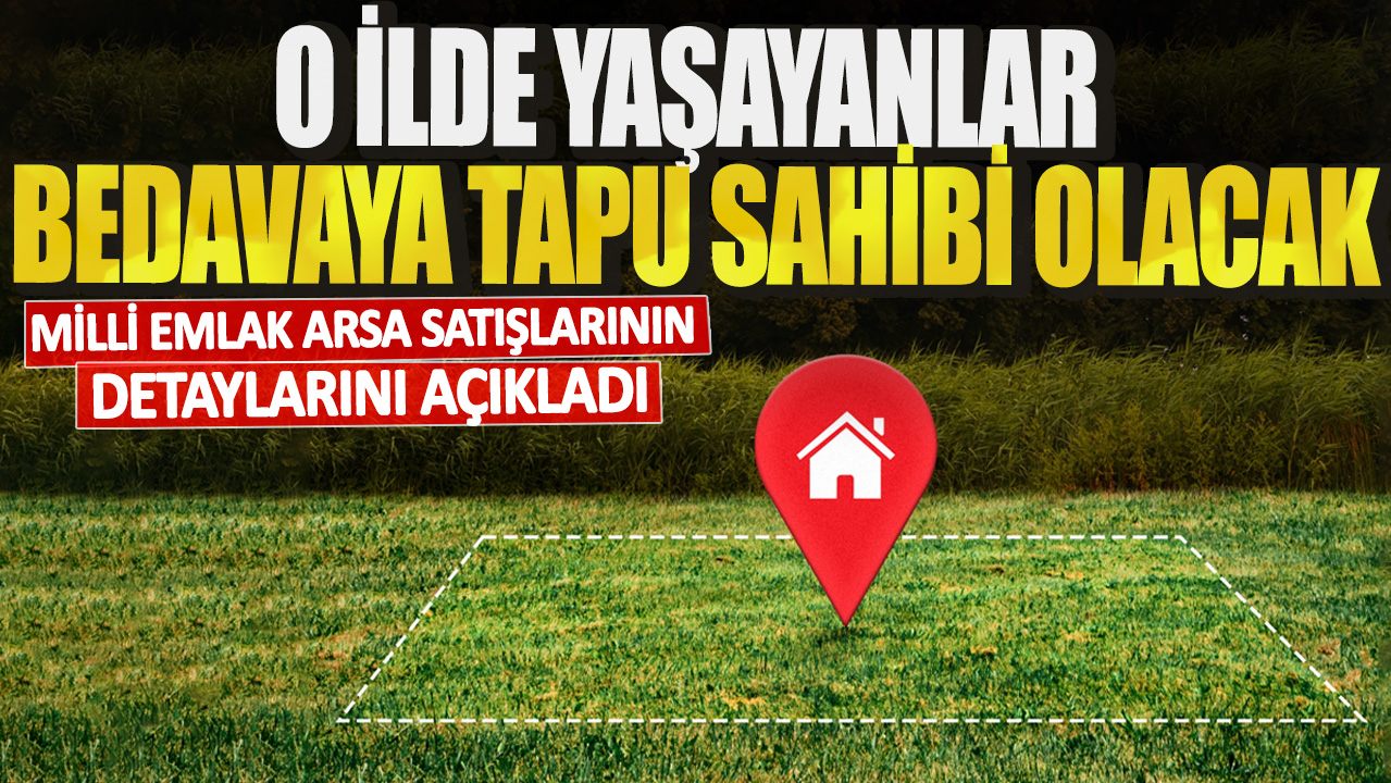 Milli Emlak arsa satışlarının detaylarını açıkladı! O ilde yaşayanlar bedavaya tapu sahibi olacak