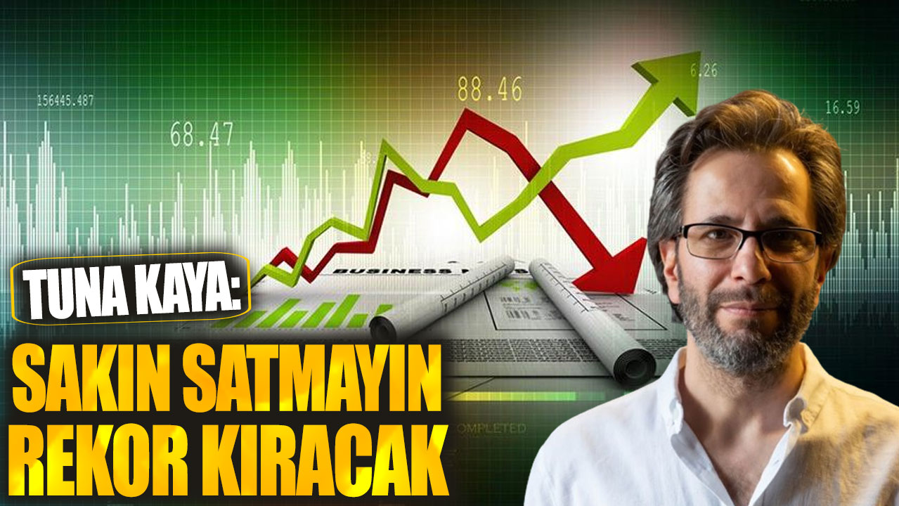 Tuna Kaya: Sakın satmayın rekor kıracak