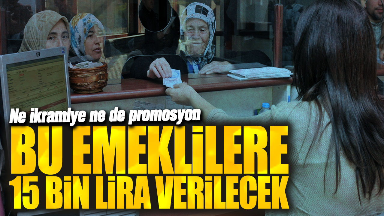 Ne ikramiye ne de promosyon! Bu emeklilere 15 bin lira verilecek