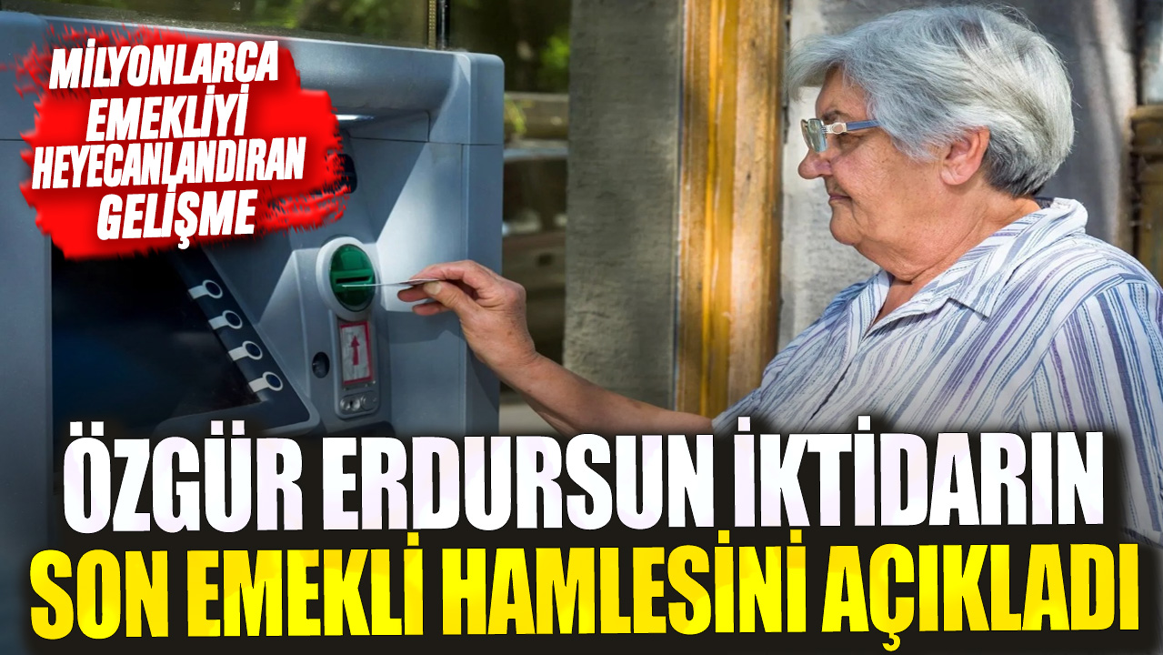 Milyonlarca emekliyi heyecanlandıran gelişme! Özgür Erdursun iktidarın son emekli hamlesini açıkladı