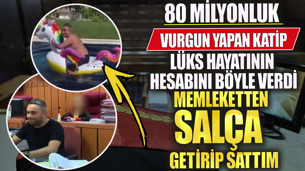 80 milyonluk vurgun yapan katip lüks hayatının hesabını böyle verdi! Memleketten salça getirip sattım