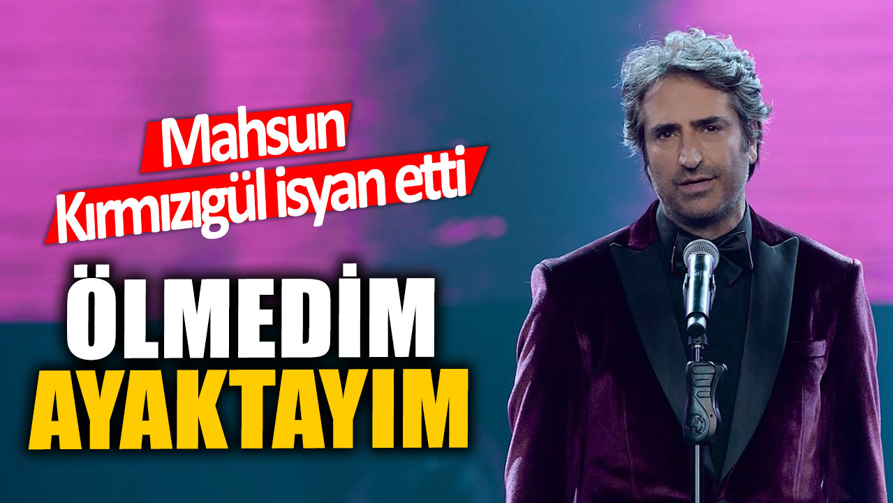 Mahsun Kırmızıgül isyan etti:  Ölmedim ayaktayım