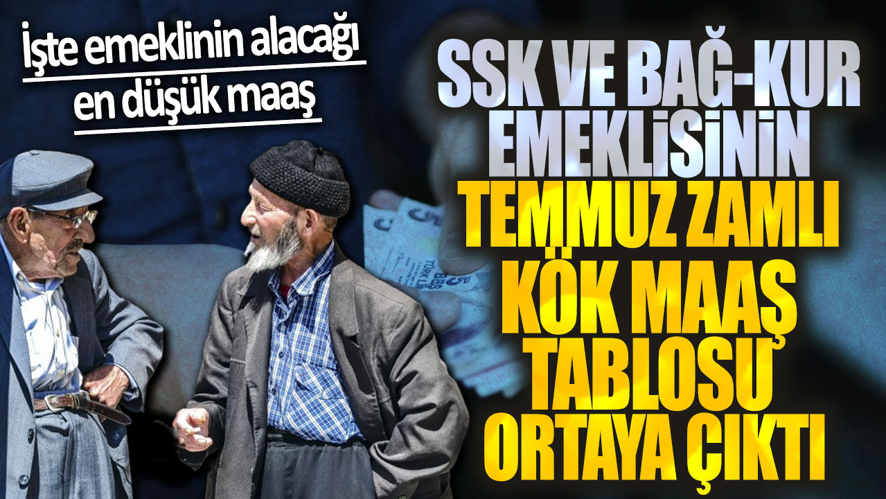 SSK ve Bağ-Kur emeklisinin temmuz zamlı kök maaş tablosu ortaya çıktı! İşte emeklinin alacağı en düşük maaş