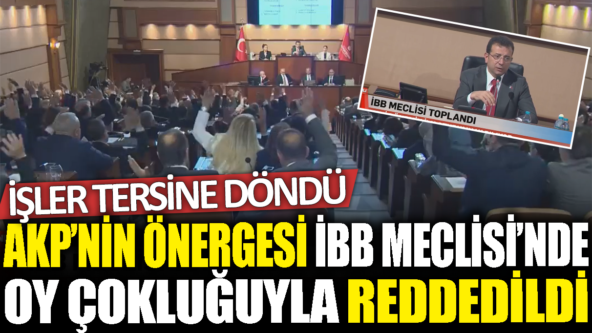 AKP'nin önergesi İBB Meclisi'nde oy çokluğuyla reddedildi: İşler tersine döndü