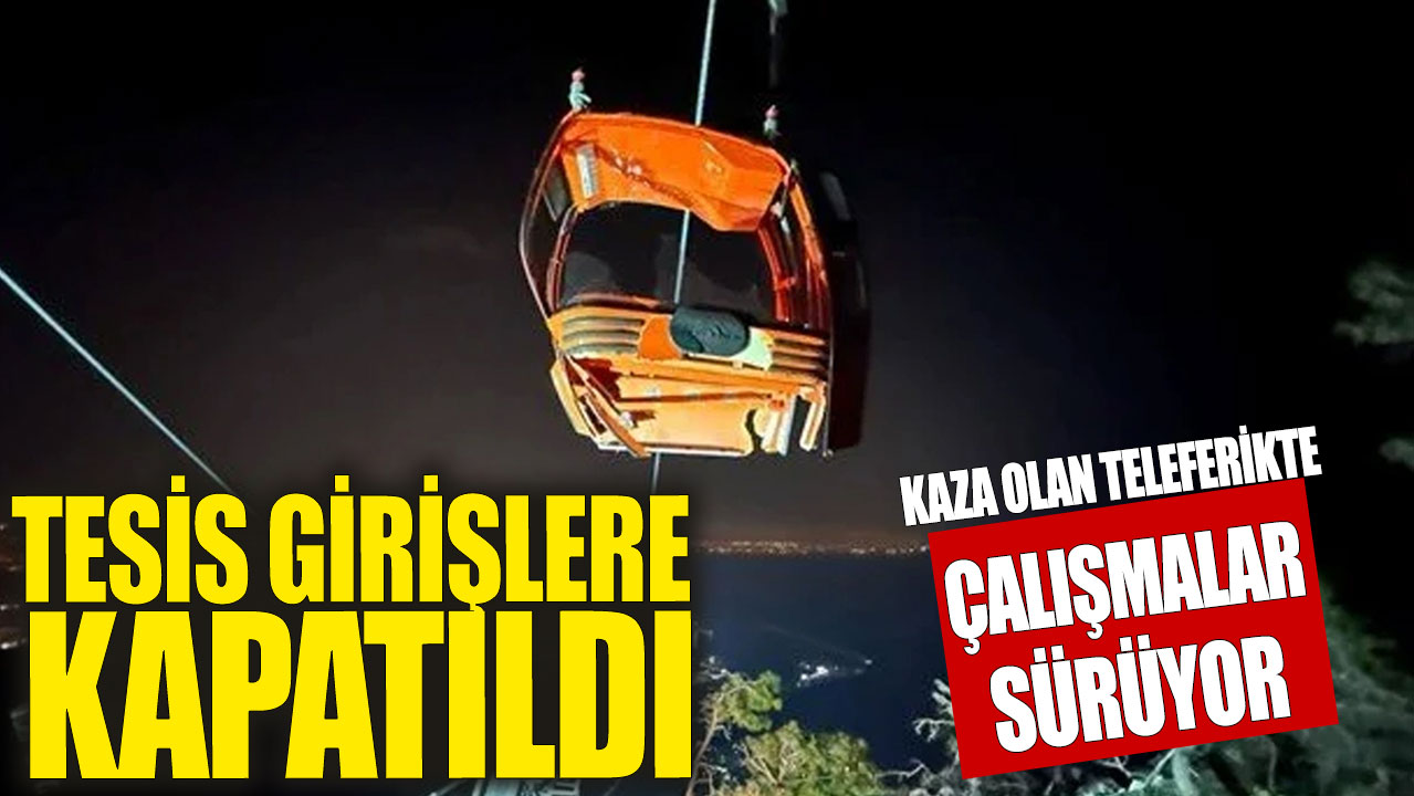 Antalya'da teleferik kazası yaşanan tesis girişlere kapatıldı