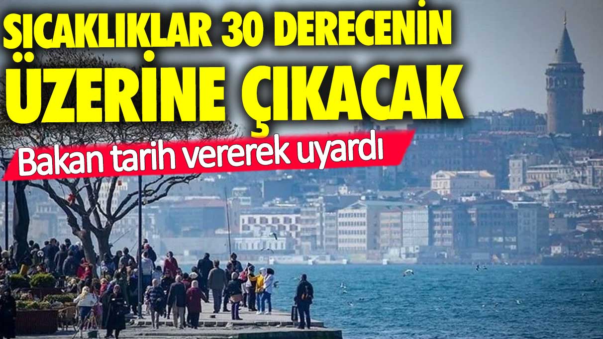 Bakan uyardı: Sıcaklıklar 30 derecenin üzerine çıkacak