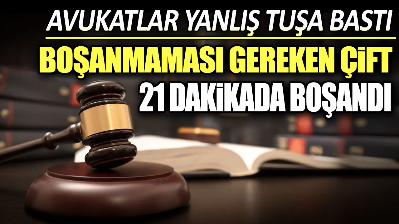 Avukatlar yanlış tuşa bastı boşanmaması gereken çift 21 dakikada boşandı