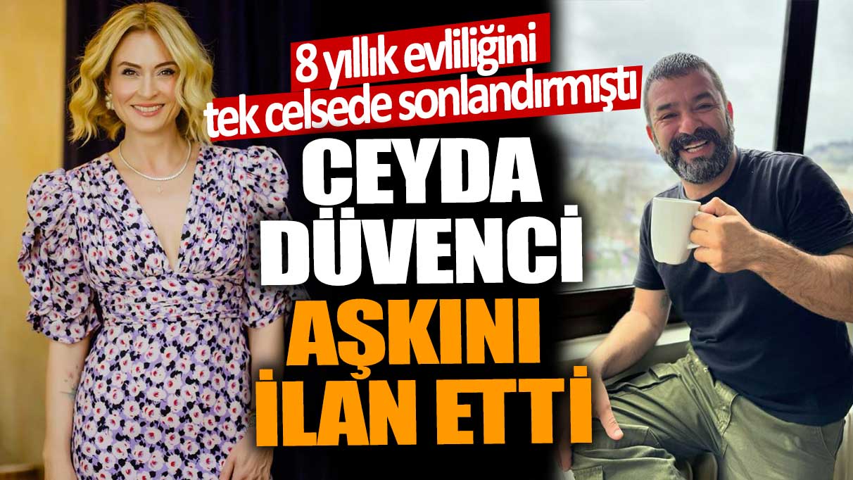 8 yıllık evliliğini tek celsede sonlandırmıştı! Ceyda Düvenci aşkını ilan etti